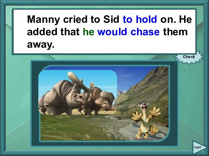 Manny cried, “Hold on, Sid!” He added, “I’ll chase them away.”