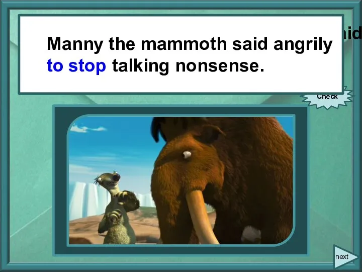 Manny the mammoth said angrily, “Stop talking nonsense!” Check next Manny