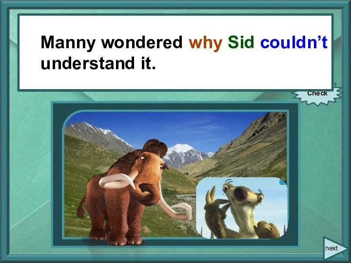 Manny wondered, “Why can’t you understand it?!” Check next Manny wondered why Sid couldn’t understand it.