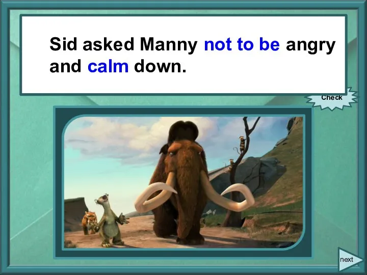 Sid asked Manny, “Don’t be angry and calm down.” Check next