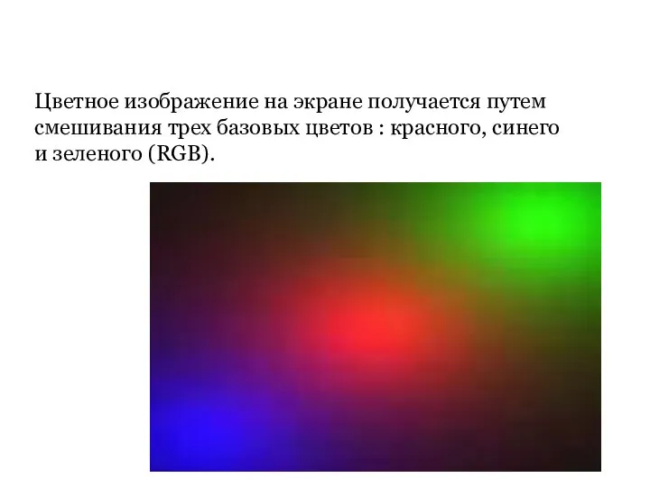Цветное изображение на экране получается путем смешивания трех базовых цветов : красного, синего и зеленого (RGB).