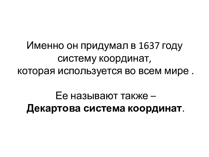 Именно он придумал в 1637 году систему координат, которая используется во