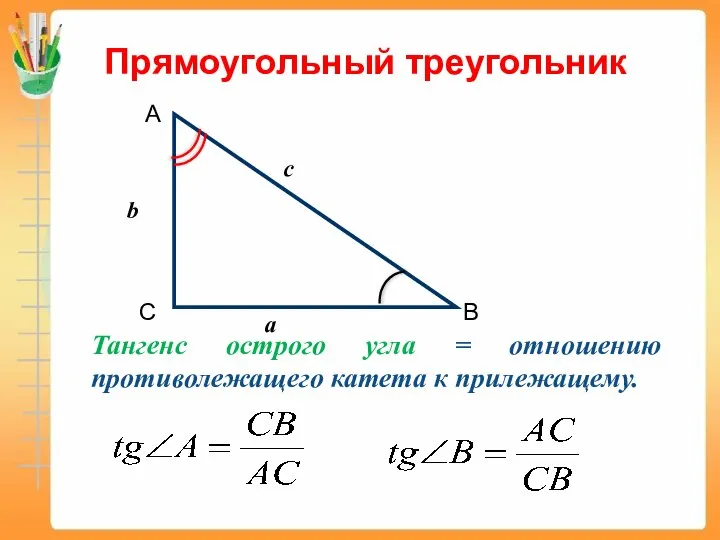 Прямоугольный треугольник Тангенс острого угла = отношению противолежащего катета к прилежащему.