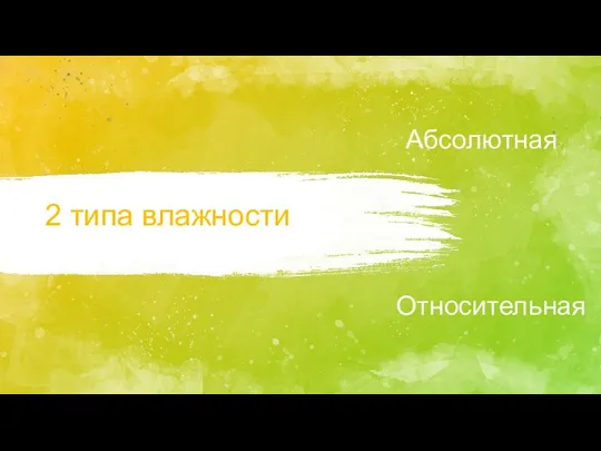 2 типа влажности Абсолютная Относительная