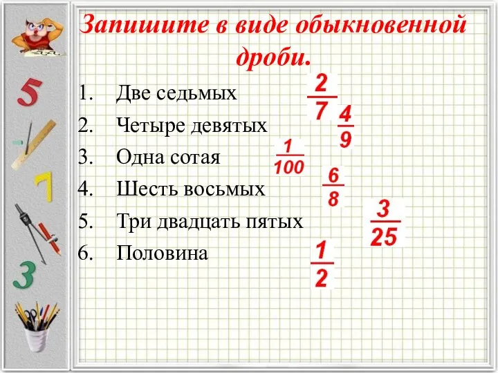 Запишите в виде обыкновенной дроби. Две седьмых Четыре девятых Одна сотая