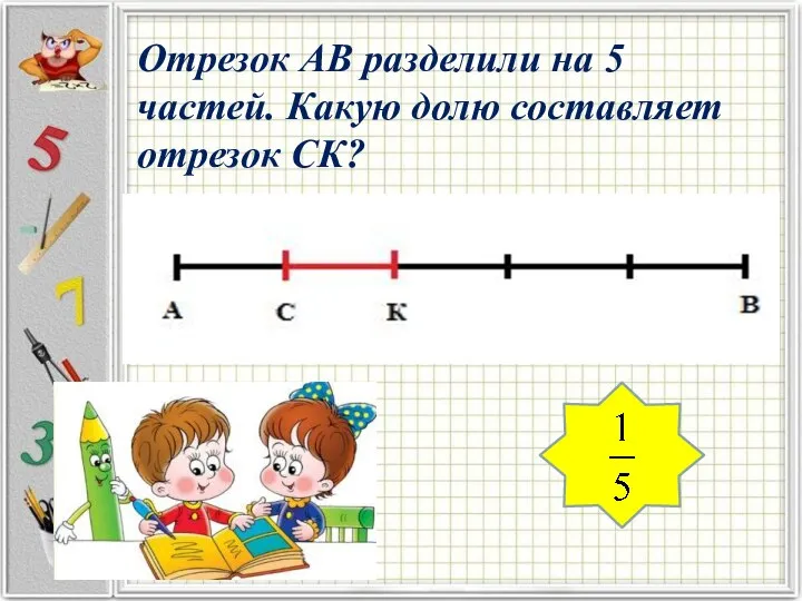 Отрезок АВ разделили на 5 частей. Какую долю составляет отрезок СК?