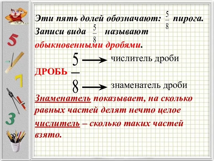 Эти пять долей обозначают: пирога. Записи вида называют обыкновенными дробями. числитель