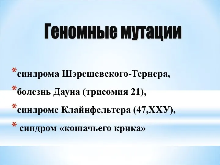 синдрома Шэрешевского-Тернера, болезнь Дауна (трисомия 21), синдроме Клайнфельтера (47,ХХУ), синдром «кошачьего крика» Геномные мутации