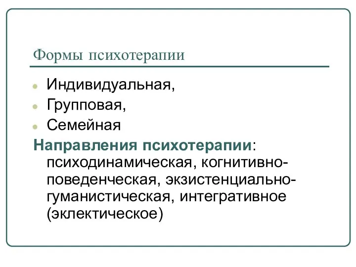 Формы психотерапии Индивидуальная, Групповая, Семейная Направления психотерапии: психодинамическая, когнитивно-поведенческая, экзистенциально- гуманистическая, интегративное (эклектическое)