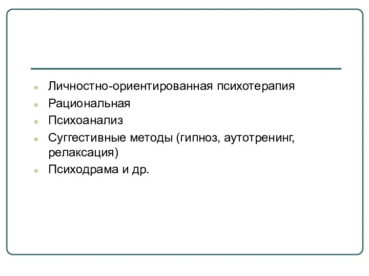 Личностно-ориентированная психотерапия Рациональная Психоанализ Суггестивные методы (гипноз, аутотренинг, релаксация) Психодрама и др.