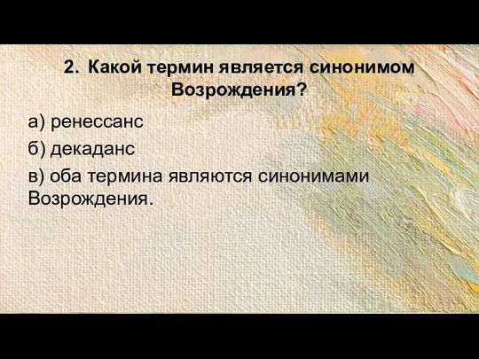 2. Какой термин является синонимом Возрождения? а) ренессанс б) декаданс в) оба термина являются синонимами Возрождения.