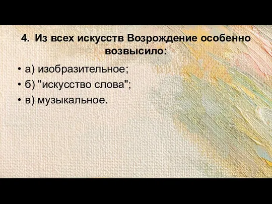 4. Из всех искусств Возрождение особенно возвысило: а) изобразительное; б) "искусство слова"; в) музыкальное.