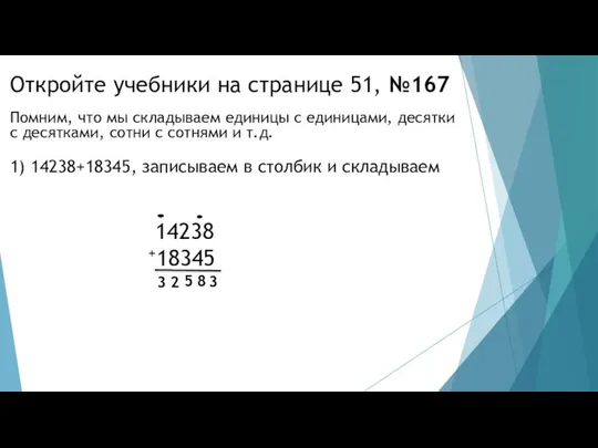 Откройте учебники на странице 51, №167 1) 14238+18345, записываем в столбик