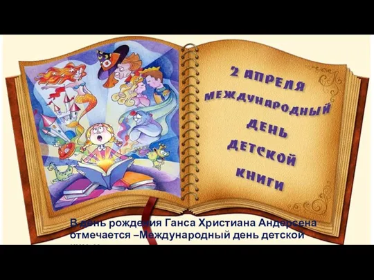 В день рождения Ганса Христиана Андерсена отмечается –Международный день детской книги.