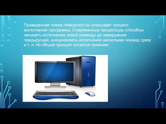 Приведенная схема поверхностно описывает процесс выполнения программы. Современные процессоры способны начинать