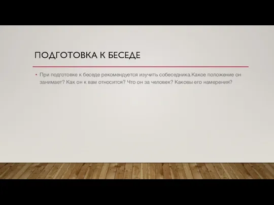 При подготовке к беседе рекомендуется изучить собеседника.Какое положение он занимает? Как