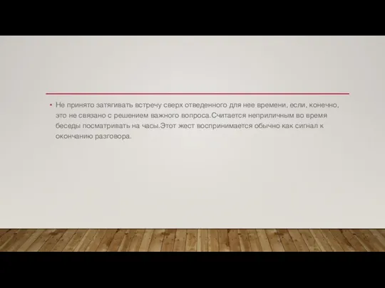 Не принято затягивать встречу сверх отведенного для нее времени, если, конечно,