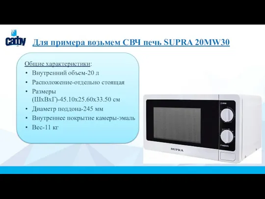 Для примера возьмем СВЧ печь SUPRA 20MW30 Общие характеристики: Внутренний объем-20