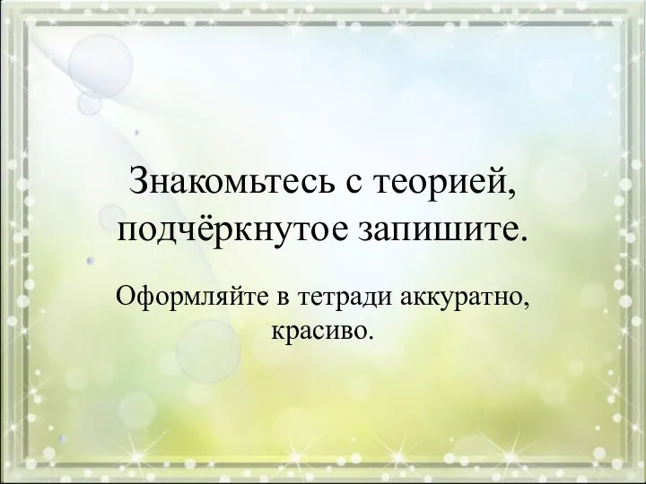 Знакомьтесь с теорией, подчёркнутое запишите. Оформляйте в тетради аккуратно, красиво.