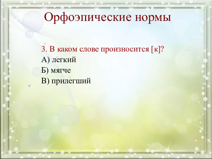 Орфоэпические нормы 3. В каком слове произносится [к]? А) легкий Б) мягче В) прилегший