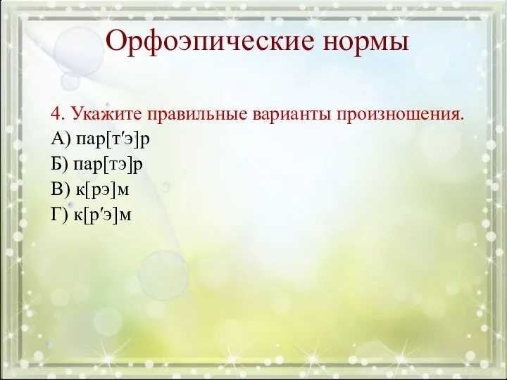 Орфоэпические нормы 4. Укажите правильные варианты произношения. А) пар[т′э]р Б) пар[тэ]р В) к[рэ]м Г) к[р′э]м