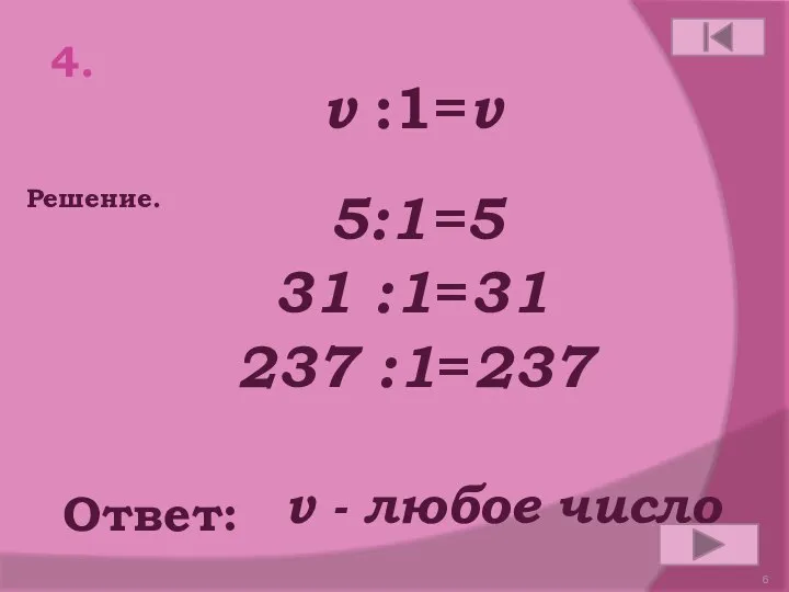 4. v :1=v Ответ: Решение. v - любое число 5:1=5 31 :1=31 237 :1=237