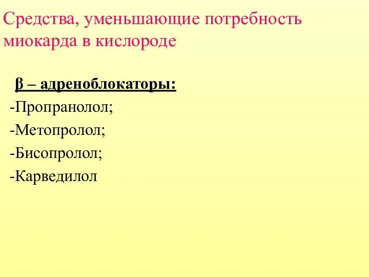 Средства, уменьшающие потребность миокарда в кислороде β – адреноблокаторы: Пропранолол; Метопролол; Бисопролол; Карведилол