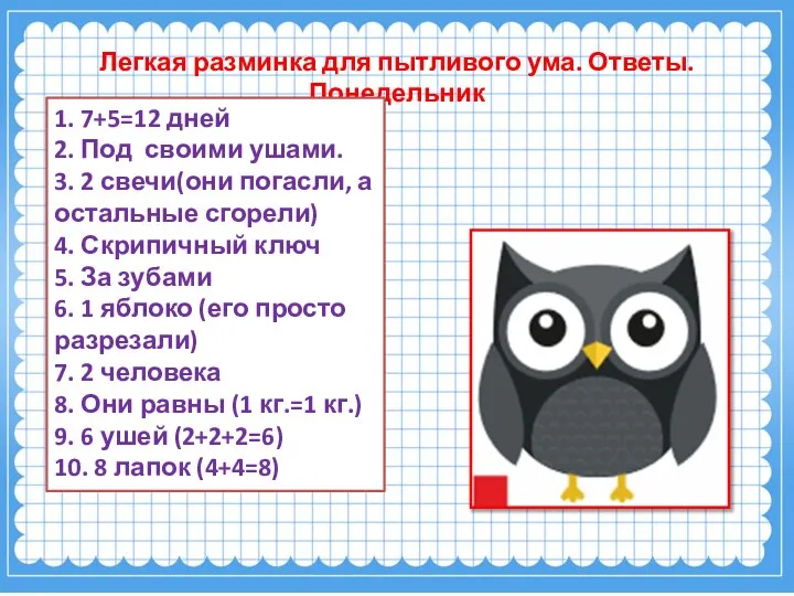 Легкая разминка для пытливого ума. Ответы. Понедельник 1. 7+5=12 дней 2.