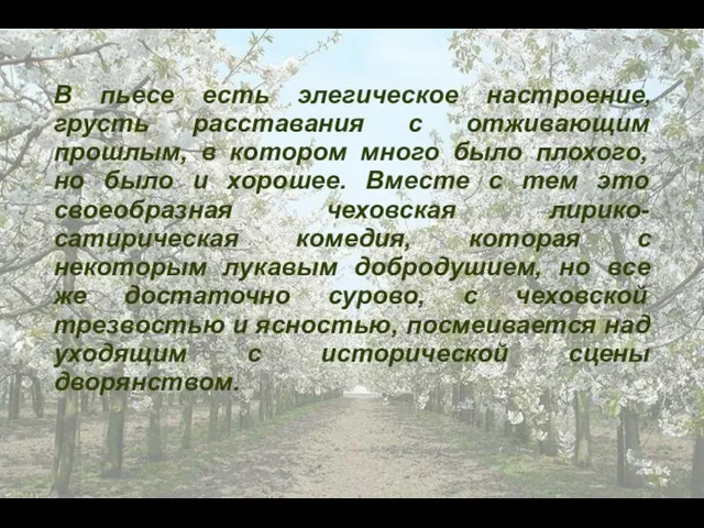 В пьесе есть элегическое настроение, грусть расставания с отживающим прошлым, в