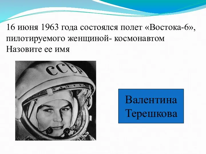 16 июня 1963 года состоялся полет «Востока-6», пилотируемого женщиной- космонавтом Назовите ее имя Валентина Терешкова