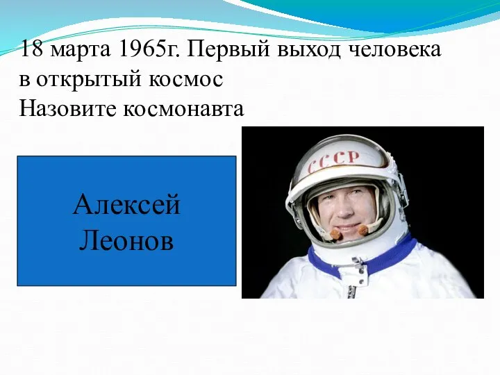 18 марта 1965г. Первый выход человека в открытый космос Назовите космонавта Алексей Леонов