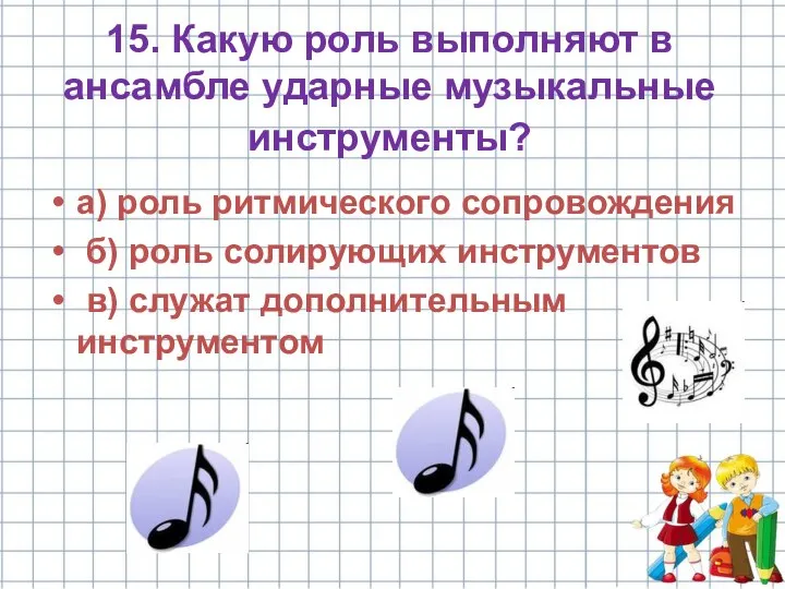 15. Какую роль выполняют в ансамбле ударные музыкальные инструменты? а) роль