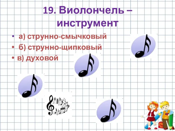 19. Виолончель – инструмент а) струнно-смычковый б) струнно-щипковый в) духовой