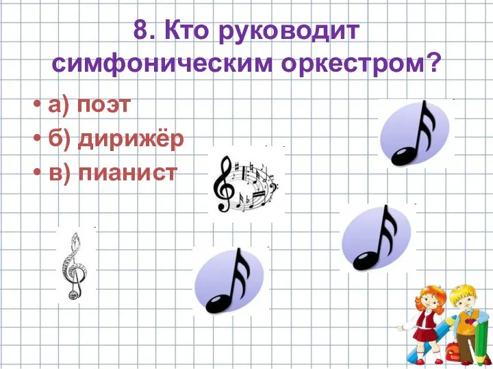 8. Кто руководит симфоническим оркестром? а) поэт б) дирижёр в) пианист