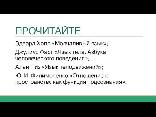 ПРОЧИТАЙТЕ Эдвард Холл «Молчаливый язык»; Джулиус Фаст «Язык тела. Азбука человеческого