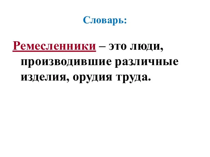 Ремесленники – это люди, производившие различные изделия, орудия труда. Словарь: