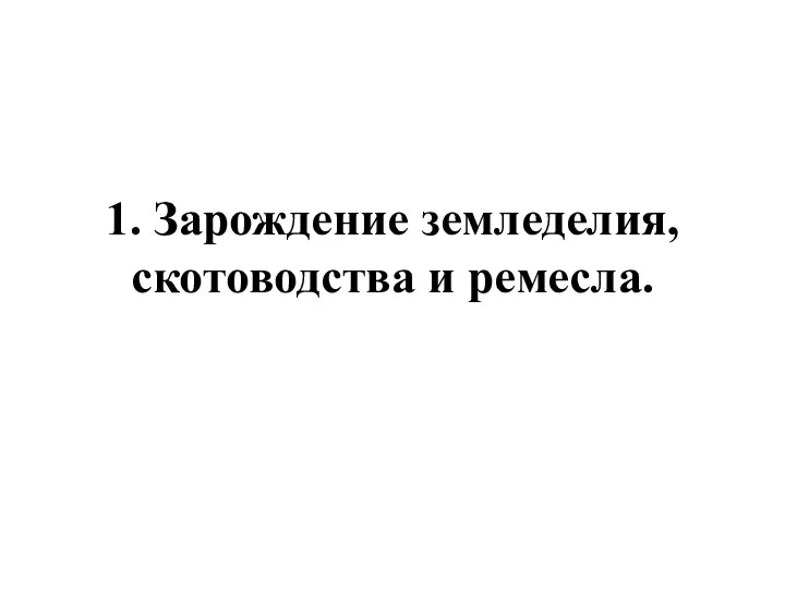 1. Зарождение земледелия, скотоводства и ремесла.