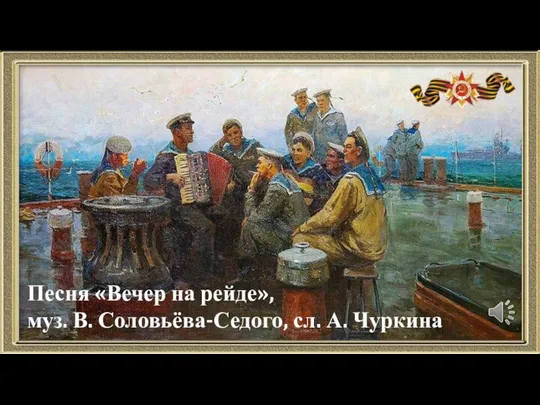 Песня «Вечер на рейде», муз. В. Соловьёва-Седого, сл. А. Чуркина