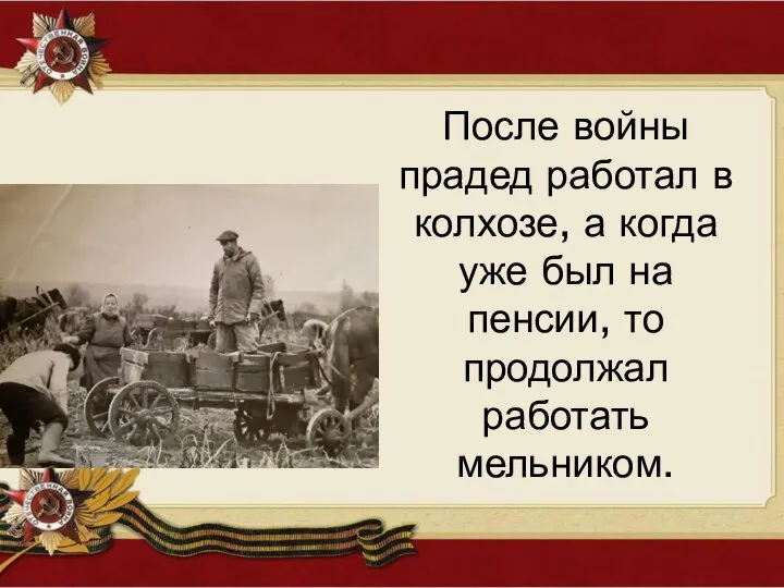 После войны прадед работал в колхозе, а когда уже был на пенсии, то продолжал работать мельником.