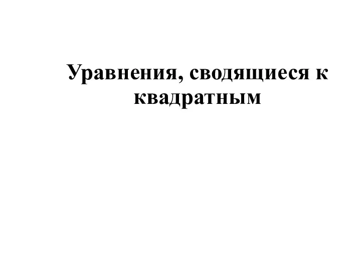 Уравнения, сводящиеся к квадратным