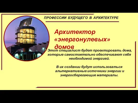 ПРОФЕССИИ БУДУЩЕГО В АРХИТЕКТУРЕ Архитектор «энергонулевых» домов Этот специалист будет проектировать