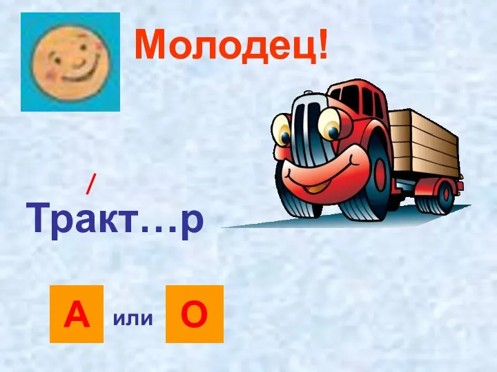 Молодец! Тракт…р А О или