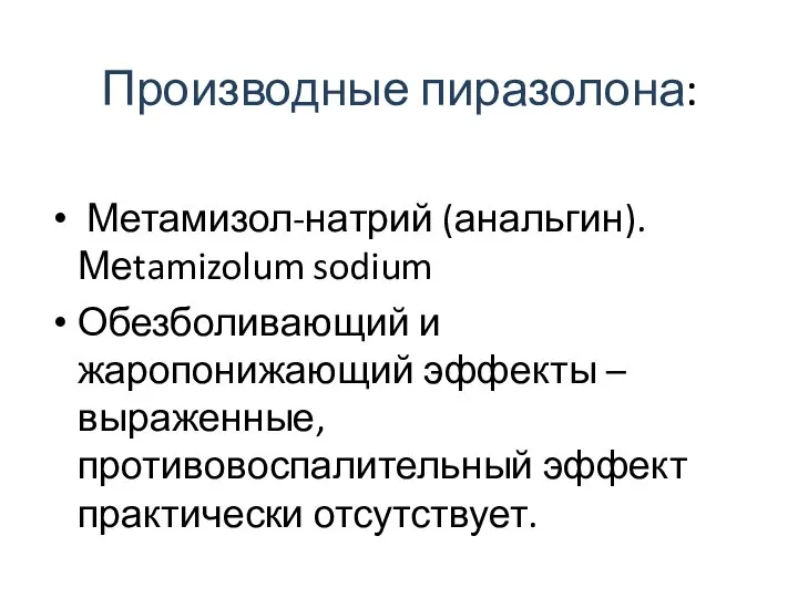 Производные пиразолона: Метамизол-натрий (анальгин). Меtamizolum sodium Обезболивающий и жаропонижающий эффекты – выраженные, противовоспалительный эффект практически отсутствует.