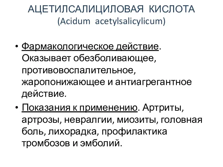 АЦЕТИЛСАЛИЦИЛОВАЯ КИСЛОТА (Acidum acetylsalicylicum) Фармакологическое действие. Оказывает обезболивающее, противовоспалительное, жаропонижающее и