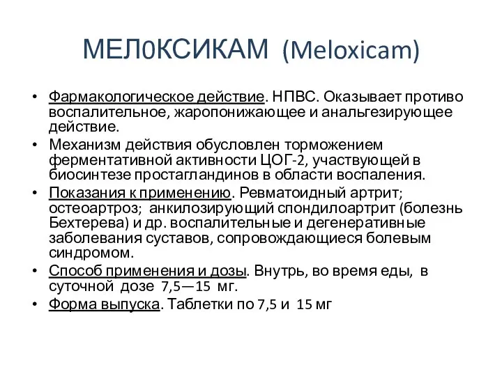 МЕЛ0КСИКАМ (Meloxicam) Фармакологическое действие. НПВС. Оказывает противо­воспалительное, жаропонижающее и анальгезирующее действие.