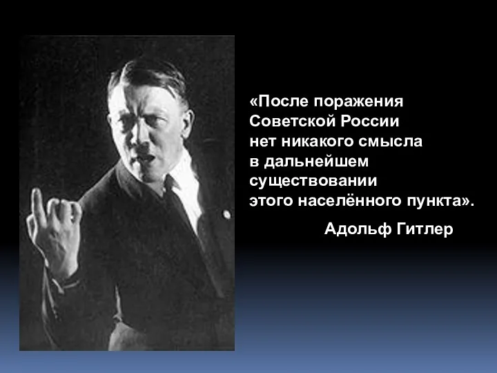 «После поражения Советской России нет никакого смысла в дальнейшем существовании этого населённого пункта». Адольф Гитлер