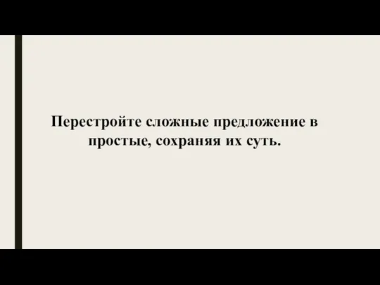 Перестройте сложные предложение в простые, сохраняя их суть.