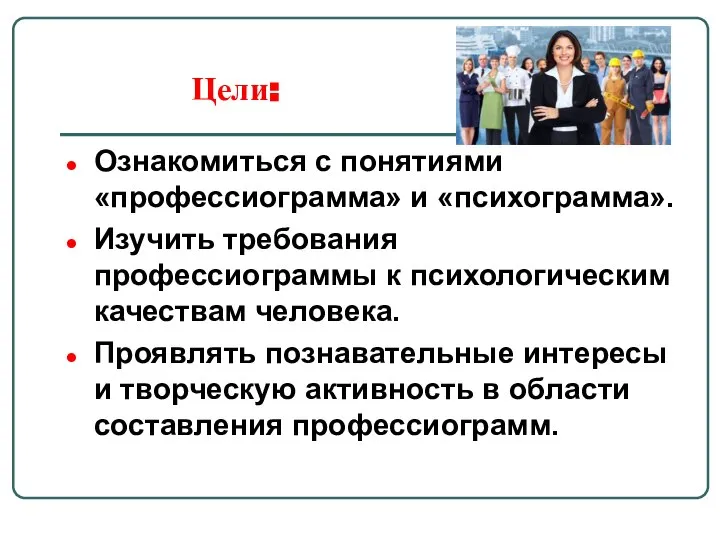 Цели: Ознакомиться с понятиями «профессиограмма» и «психограмма». Изучить требования профессиограммы к