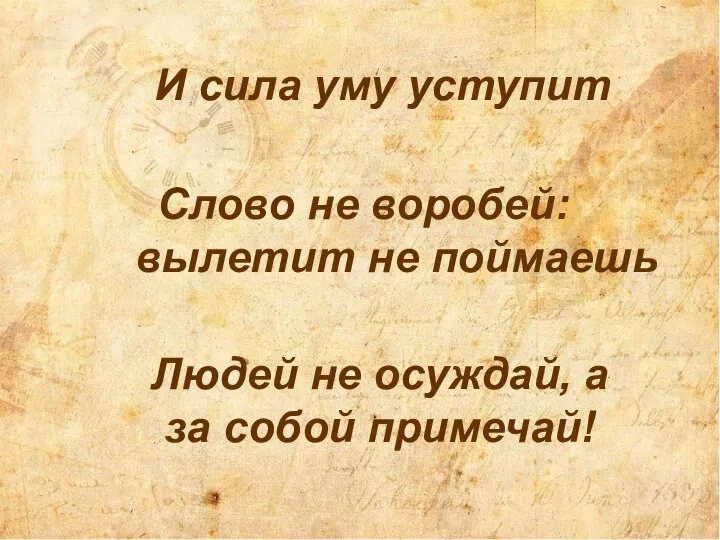 Слово не воробей: вылетит не поймаешь И сила уму уступит Людей