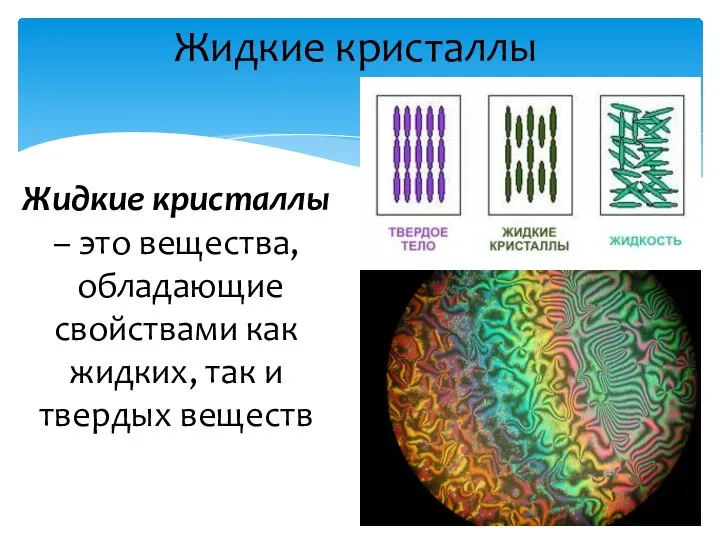 Жидкие кристаллы Жидкие кристаллы – это вещества, обладающие свойствами как жидких, так и твердых веществ